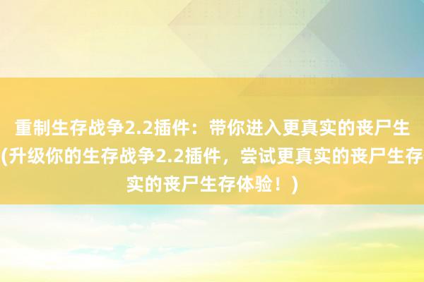 重制生存战争2.2插件：带你进入更真实的丧尸生存体验!(升级你的生存战争2.2插件，尝试更真实的丧尸生存体验！)